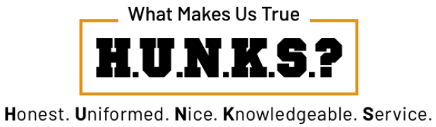 What makes us true H.U.N.K.S.? Honest. Uniformed. Nice. Knowledgable. Service